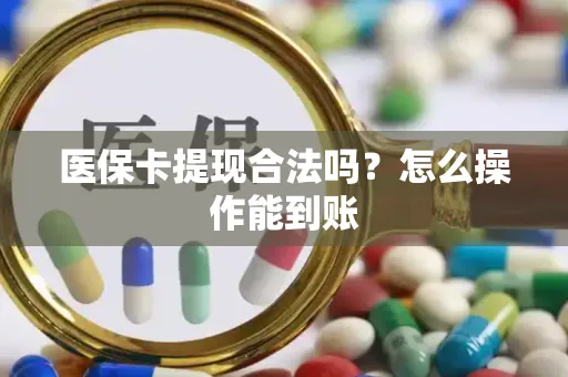 医保卡提现合法吗？怎么操作能到账
